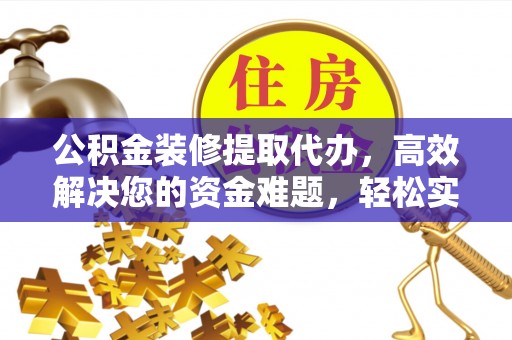 高树公积金装修提取代办，高效解决您的资金难题，轻松实现家居梦想