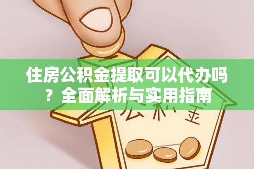 高树住房公积金提取可以代办吗？全面解析与实用指南