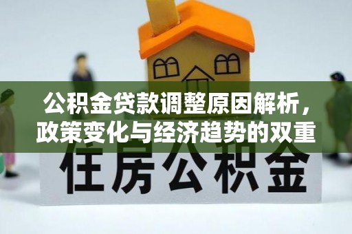 高树公积金贷款调整原因解析，政策变化与经济趋势的双重影响