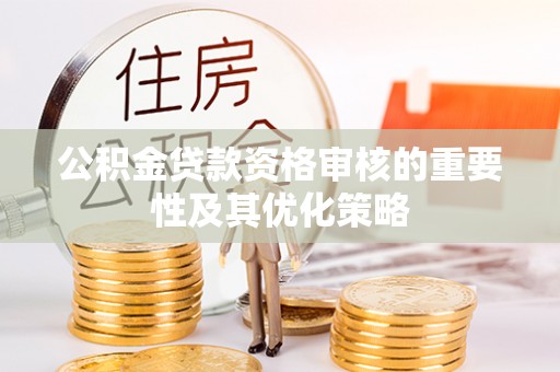 高树公积金贷款资格审核的重要性及其优化策略