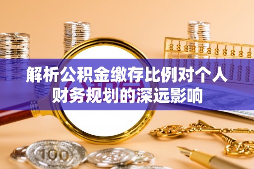 高树解析公积金缴存比例对个人财务规划的深远影响