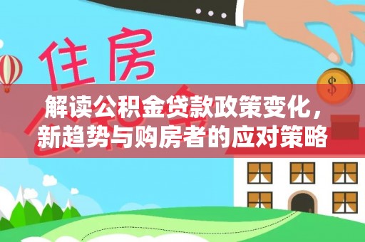 高树解读公积金贷款政策变化，新趋势与购房者的应对策略