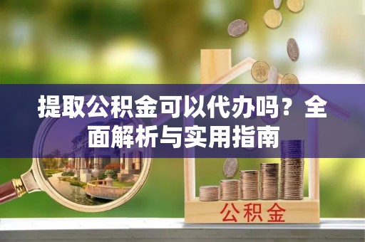 高树提取公积金可以代办吗？全面解析与实用指南