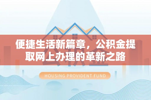 高树便捷生活新篇章，公积金提取网上办理的革新之路