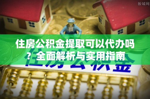 高树住房公积金提取可以代办吗？全面解析与实用指南