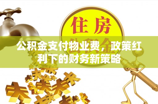 高树公积金支付物业费，政策红利下的财务新策略