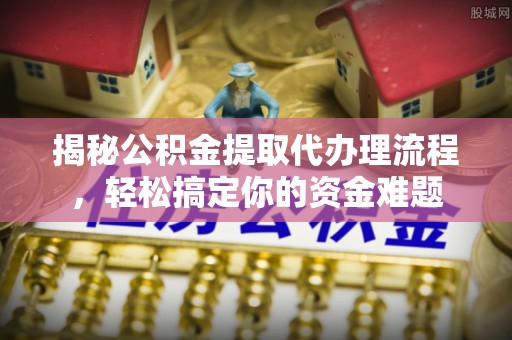 高树揭秘公积金提取代办理流程，轻松搞定你的资金难题