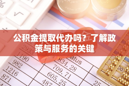 高树公积金提取代办吗？了解政策与服务的关键