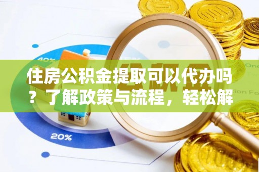 高树住房公积金提取可以代办吗？了解政策与流程，轻松解决你的疑问