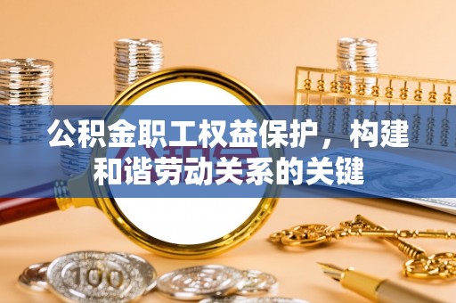 高树公积金职工权益保护，构建和谐劳动关系的关键
