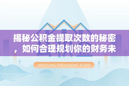 高树揭秘公积金提取次数的秘密，如何合理规划你的财务未来？