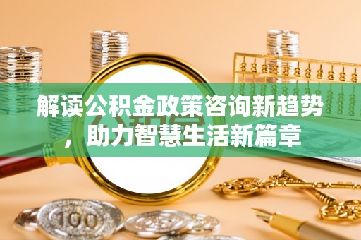 高树解读公积金政策咨询新趋势，助力智慧生活新篇章