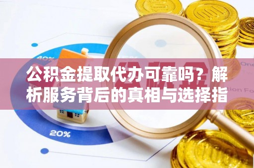 高树公积金提取代办可靠吗？解析服务背后的真相与选择指南