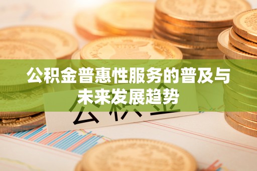 高树公积金普惠性服务的普及与未来发展趋势