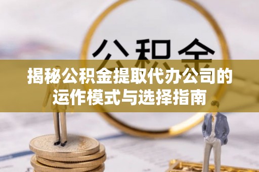 高树揭秘公积金提取代办公司的运作模式与选择指南