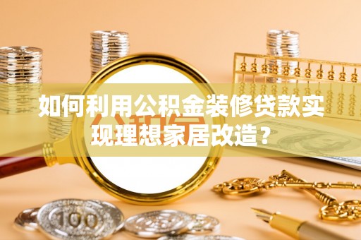 高树如何利用公积金装修贷款实现理想家居改造？
