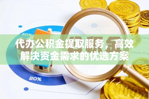 高树代办公积金提取服务，高效解决资金需求的优选方案