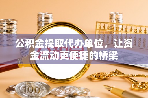 高树公积金提取代办单位，让资金流动更便捷的桥梁