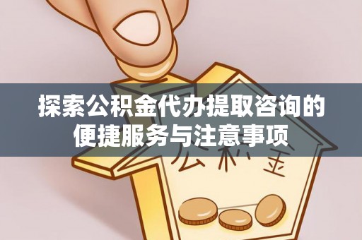 高树探索公积金代办提取咨询的便捷服务与注意事项