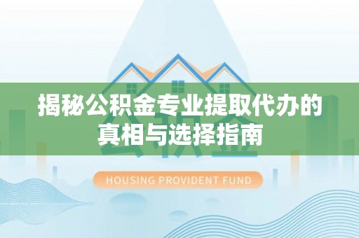高树揭秘公积金专业提取代办的真相与选择指南