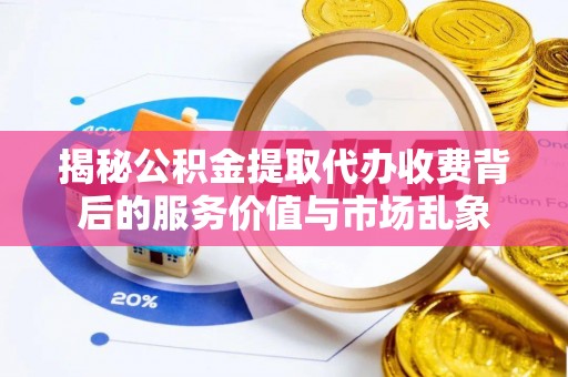 高树揭秘公积金提取代办收费背后的服务价值与市场乱象