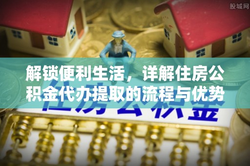 高树解锁便利生活，详解住房公积金代办提取的流程与优势