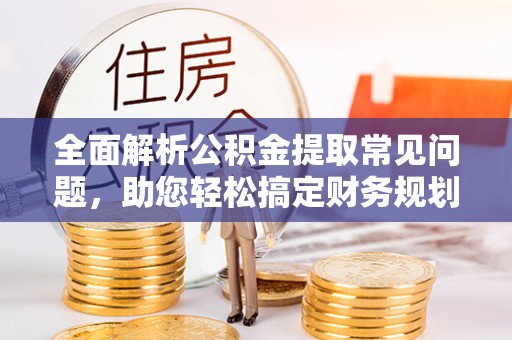 高树全面解析公积金提取常见问题，助您轻松搞定财务规划