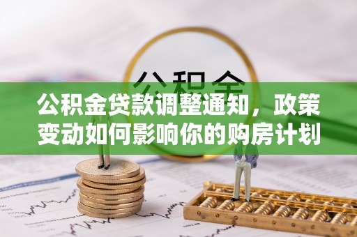 高树公积金贷款调整通知，政策变动如何影响你的购房计划？