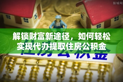 高树解锁财富新途径，如何轻松实现代办提取住房公积金