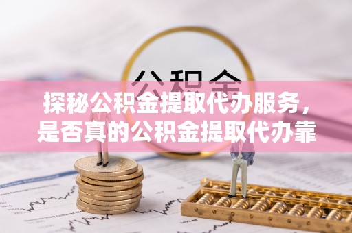高树探秘公积金提取代办服务，是否真的公积金提取代办靠谱吗？