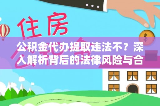 高树公积金代办提取违法不？深入解析背后的法律风险与合规路径