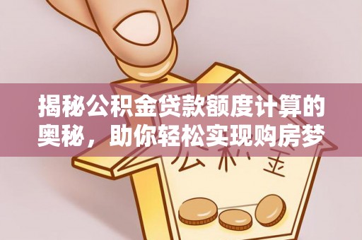 高树揭秘公积金贷款额度计算的奥秘，助你轻松实现购房梦