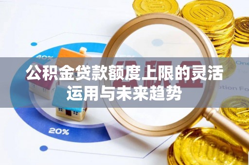 高树公积金贷款额度上限的灵活运用与未来趋势