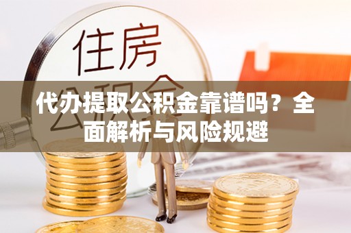 高树代办提取公积金靠谱吗？全面解析与风险规避