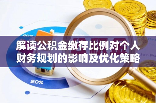 高树解读公积金缴存比例对个人财务规划的影响及优化策略