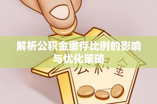 高树解析公积金缴存比例的影响与优化策略