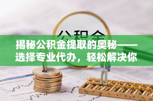 高树揭秘公积金提取的奥秘——选择专业代办，轻松解决你的难题