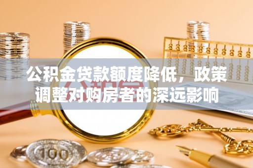 高树公积金贷款额度降低，政策调整对购房者的深远影响