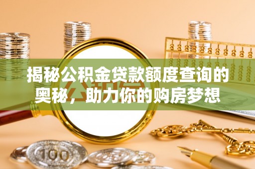 高树揭秘公积金贷款额度查询的奥秘，助力你的购房梦想