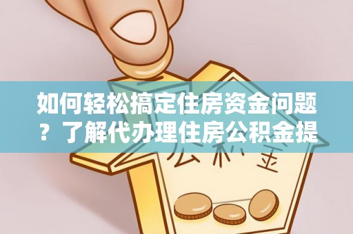 高树如何轻松搞定住房资金问题？了解代办理住房公积金提取的全流程