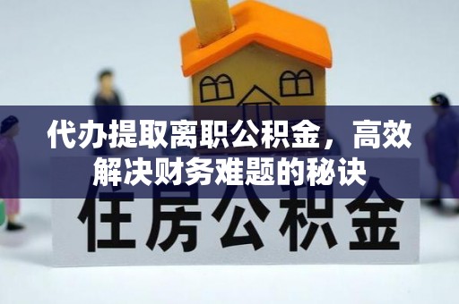 高树代办提取离职公积金，高效解决财务难题的秘诀