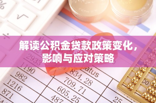 高树解读公积金贷款政策变化，影响与应对策略
